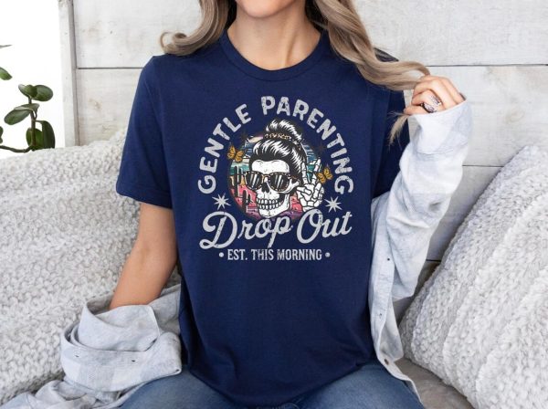 Gentle Parenting Drop Out Shirt Funny Mom Tshirt Womens Tee Funny Motherhood Tshirt Gift for Mom Gift for her Funny mom Shirt Gift 1 1
