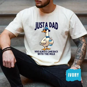 Just A Dad Who Always Came Back With The Milk Shirt, Funny Silly Goose Dad, Father?s Day T-Shirt, Fatherhood Pride Shirt