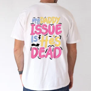 My Daddy Issue Is He's Dead, Father's Day T-Shirt, The Best Father's Day Gift
