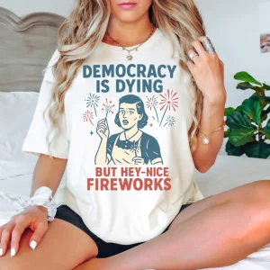 Democracy Is Dying But Hey Nice Fireworks T-Shirt – Funny 4th of July Patriotic Tee, Independence Day