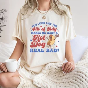 You Look Like the 4th of July Shirt – Makes Me Want a Hot Dog Real Bad Tee – Funny Independence Day T-Shirt