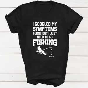I Googled My Symptoms I Need To Go Fishing T shirt 3