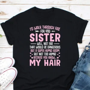 I'd Walk Through Fire For You Sister Tee, Funny Sister, Sorority Shirt, Like Sister Shirt, Big Sister Shirt, Awesome Sister