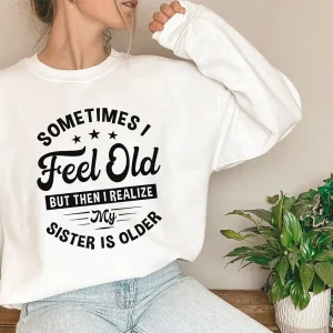 Sometimes I Feel Old But Then I Realize My Sister Is Older Sweatshirt Sisters Birthday ShirtGift For Sister Sarcastic Aunt ShirtSiblings 2 gm optimized