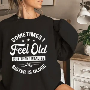 Sometimes I Feel Old But Then I Realize My Sister Is Older Sweatshirt Sisters Birthday ShirtGift For Sister Sarcastic Aunt ShirtSiblings 3 gm optimized
