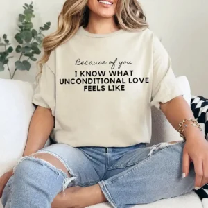 Because of You I Know What Unconditional Love Feels Like Shirt – Meaningful Mom Tee, Emotional Mother's Day Gift, Family Love Quote T-Shirt