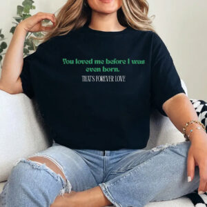 You Loved Me Before I Was Born Shirt – Forever Love Mama Tee, Sentimental Mother's Day Gift, Meaningful Quote Shirt for Mom